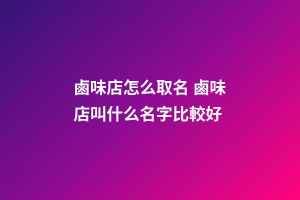 鹵味店怎么取名 鹵味店叫什么名字比較好-第1張-店鋪起名-玄機派